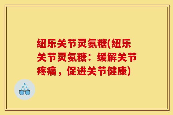 纽乐关节灵氨糖(纽乐关节灵氨糖:缓解关节,促进关节健康) 纽乐关节灵氨糖(纽乐关节灵氨糖:缓解关节,促进关节健康)