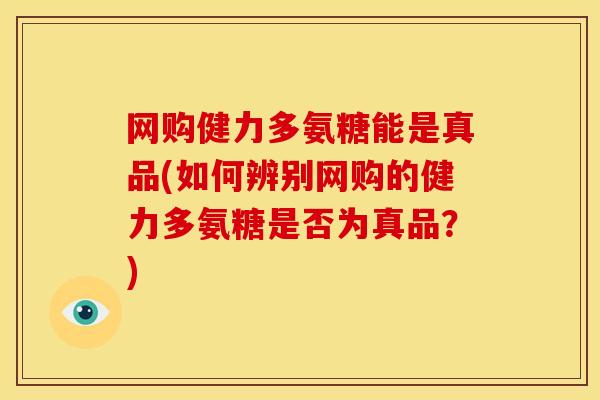 网购健力多氨糖能是真品(如何辨别网购的健力多氨糖是否为真品?) 网购健力多氨糖能是真品(如何辨别网购的健力多氨糖是否为真品?)