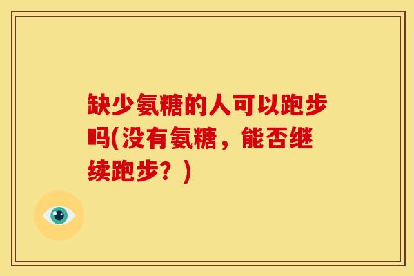 缺少氨糖的人可以跑步吗(没有氨糖,能否继续跑步?) 缺少氨糖的人可以跑步吗(没有氨糖,能否继续跑步?)