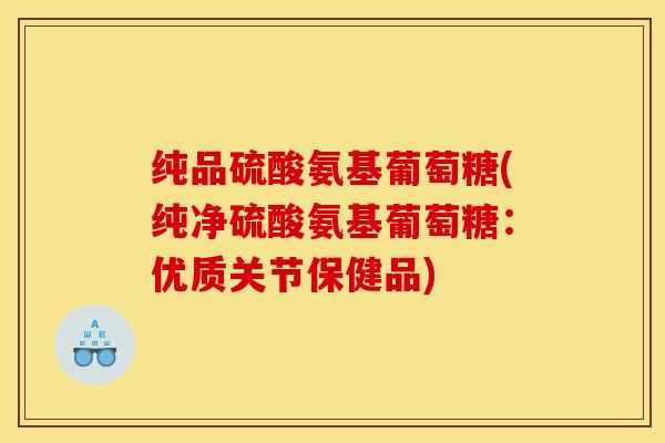 纯品硫酸氨基葡萄糖(纯净硫酸氨基葡萄糖:优质关节保健品) 纯品硫酸氨基葡萄糖(纯净硫酸氨基葡萄糖:优质关节保健品)