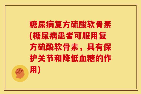 复方硫酸软骨素(患者可服用复方硫酸软骨素,具有保护关节和降低的作用) 复方硫酸软骨素(患者可服用复方硫酸软骨素,具有保护关节和降低的作用)