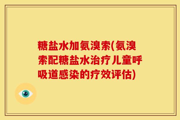 糖盐水加氨溴索(氨溴索配糖盐水儿童道的疗效评估)