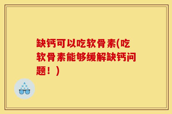 缺钙可以吃软骨素(吃软骨素能够缓解缺钙问题!) 缺钙可以吃软骨素(吃软骨素能够缓解缺钙问题!)