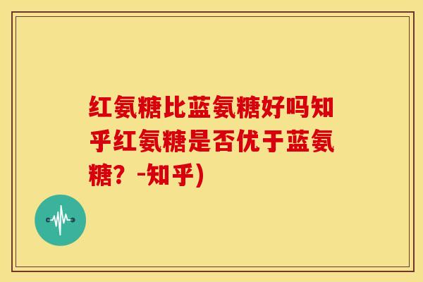 红氨糖比蓝氨糖好吗知乎红氨糖是否优于蓝氨糖?-知乎) 红氨糖比蓝氨糖好吗知乎红氨糖是否优于蓝氨糖?-知乎)