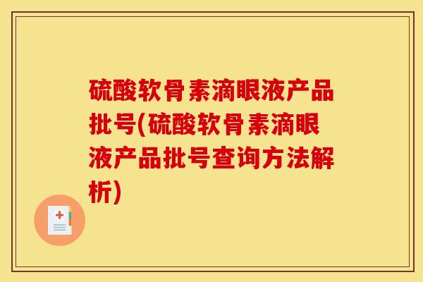 硫酸软骨素滴眼液产品批号(硫酸软骨素滴眼液产品批号查询方法解析) 硫酸软骨素滴眼液产品批号(硫酸软骨素滴眼液产品批号查询方法解析)