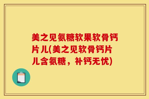 美之见氨糖软果软骨钙片儿(美之见软骨钙片儿含氨糖,补钙无忧) 美之见氨糖软果软骨钙片儿(美之见软骨钙片儿含氨糖,补钙无忧)