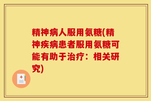 精神人服用氨糖(精神患者服用氨糖可能有助于:相关研究) 精神人服用氨糖(精神患者服用氨糖可能有助于:相关研究)