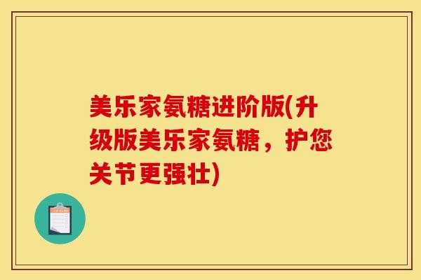 美乐家氨糖进阶版(升级版美乐家氨糖，护您关节更强壮)