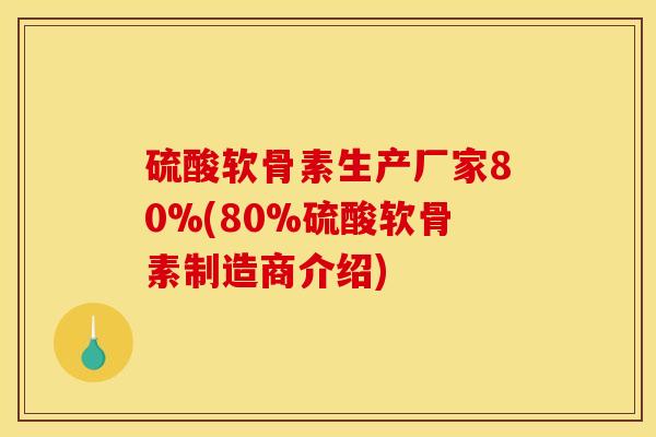 硫酸软骨素生产厂家80%(80%硫酸软骨素制造商介绍) 硫酸软骨素生产厂家80%(80%硫酸软骨素制造商介绍)