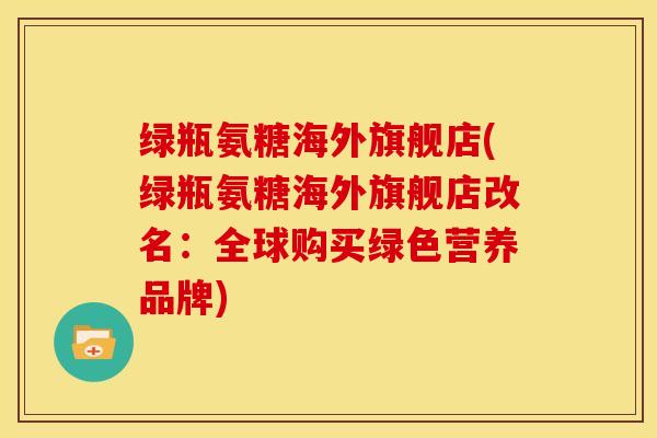 绿瓶氨糖海外旗舰店(绿瓶氨糖海外旗舰店改名：全球购买绿色营养品牌)