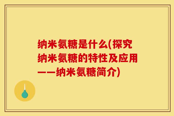 纳米氨糖是什么(探究纳米氨糖的特性及应用——纳米氨糖简介) 纳米氨糖是什么(探究纳米氨糖的特性及应用——纳米氨糖简介)