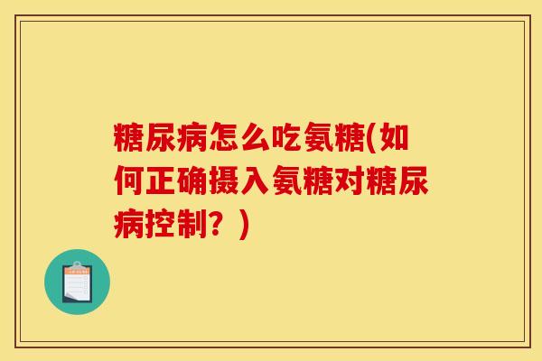 怎么吃氨糖(如何正确摄入氨糖对控制？)