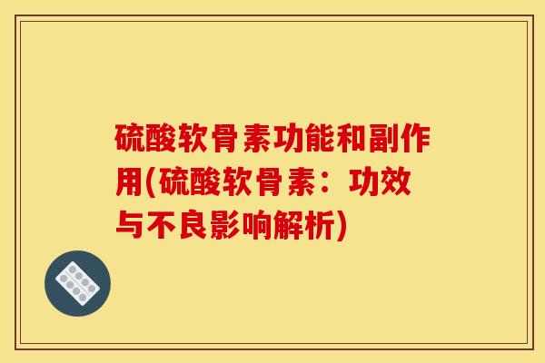 硫酸软骨素功能和副作用(硫酸软骨素：功效与不良影响解析)
