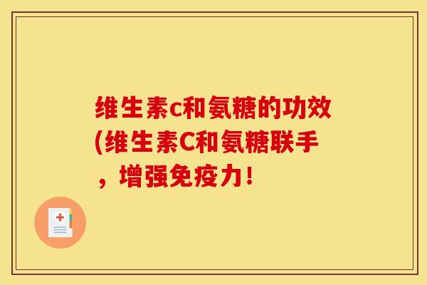 维生素c和氨糖的功效(维生素C和氨糖联手，增强！