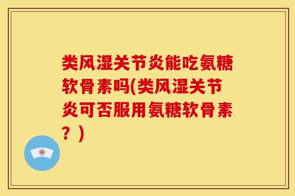 类能吃氨糖软骨素吗(类可否服用氨糖软骨素?) 类能吃氨糖软骨素吗(类可否服用氨糖软骨素?)