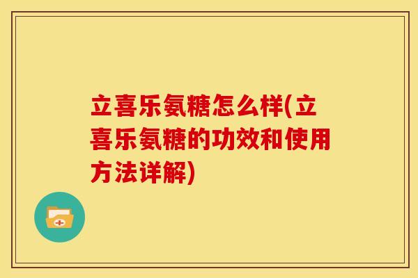 立喜乐氨糖怎么样(立喜乐氨糖的功效和使用方法详解) 立喜乐氨糖怎么样(立喜乐氨糖的功效和使用方法详解)