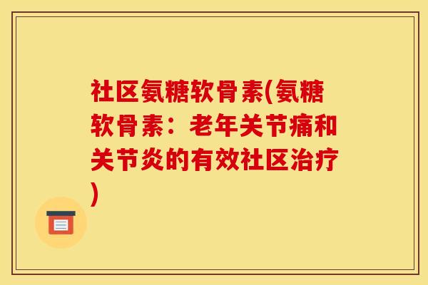 社区氨糖软骨素(氨糖软骨素：老年关节痛和的有效社区)