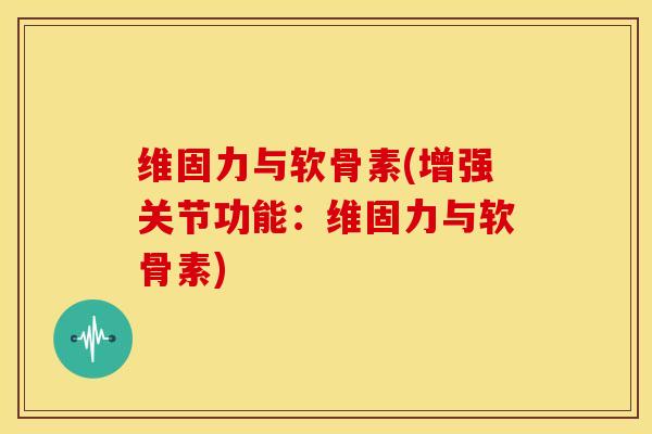 维固力与软骨素(增强关节功能:维固力与软骨素) 维固力与软骨素(增强关节功能:维固力与软骨素)