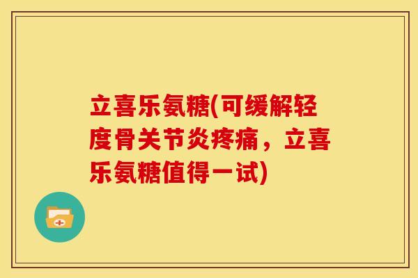 立喜乐氨糖(可缓解轻度骨,立喜乐氨糖值得一试) 立喜乐氨糖(可缓解轻度骨,立喜乐氨糖值得一试)