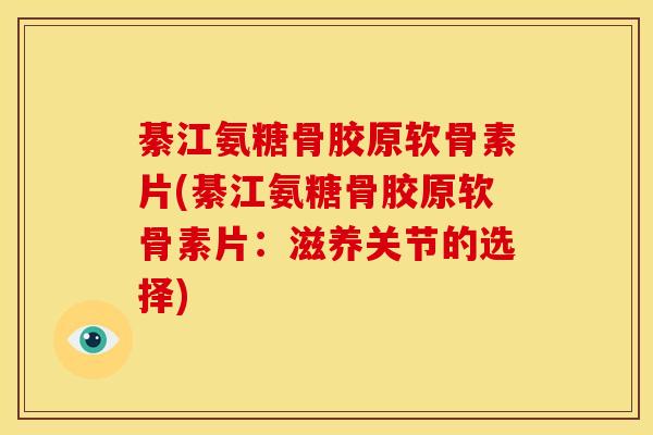綦江氨糖骨胶原软骨素片(綦江氨糖骨胶原软骨素片:滋养关节的选择) 綦江氨糖骨胶原软骨素片(綦江氨糖骨胶原软骨素片:滋养关节的选择)