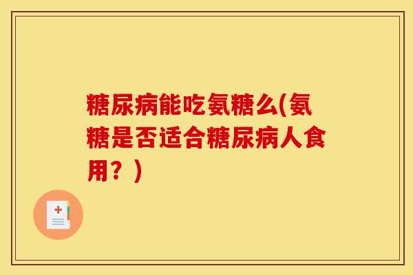 能吃氨糖么(氨糖是否适合人食用?) 能吃氨糖么(氨糖是否适合人食用?)
