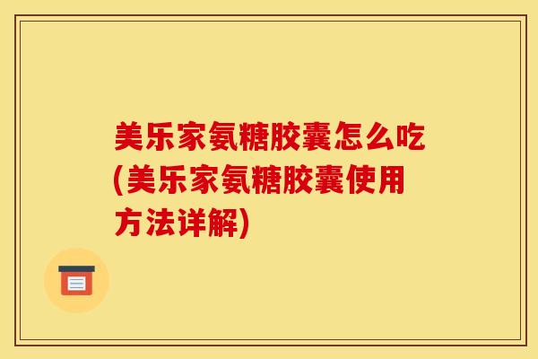 美乐家氨糖胶囊怎么吃(美乐家氨糖胶囊使用方法详解) 美乐家氨糖胶囊怎么吃(美乐家氨糖胶囊使用方法详解)