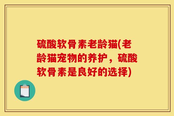 硫酸软骨素老龄猫(老龄猫宠物的养护，硫酸软骨素是良好的选择)