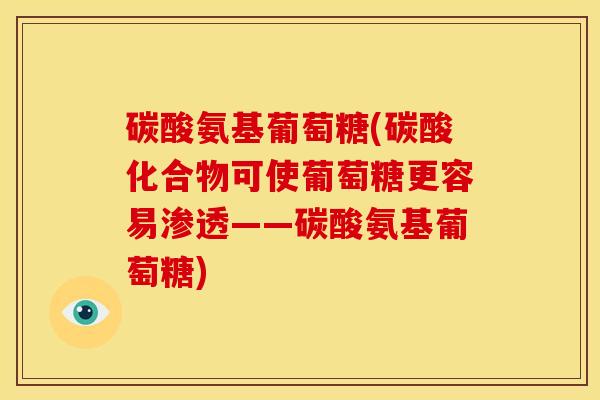 碳酸氨基葡萄糖(碳酸化合物可使葡萄糖更容易渗透——碳酸氨基葡萄糖)