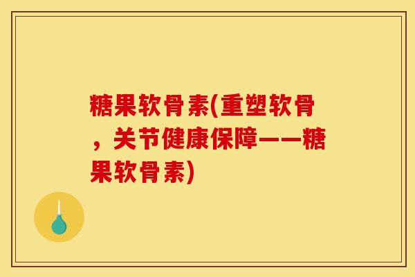 糖果软骨素(重塑软骨,关节健康保障——糖果软骨素) 糖果软骨素(重塑软骨,关节健康保障——糖果软骨素)