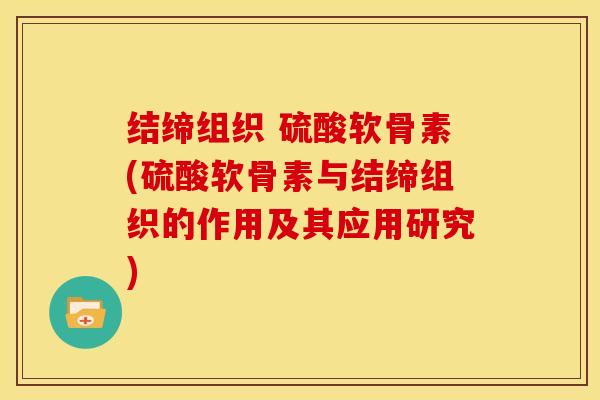 结缔组织 硫酸软骨素(硫酸软骨素与结缔组织的作用及其应用研究)