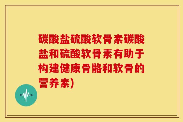 碳酸盐硫酸软骨素碳酸盐和硫酸软骨素有助于构建健康骨骼和软骨的营养素)