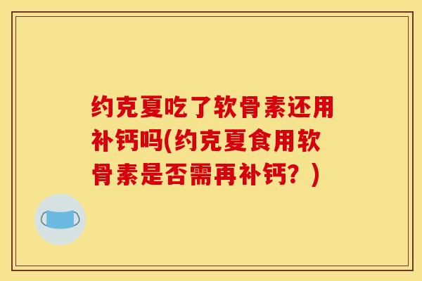 约克夏吃了软骨素还用补钙吗(约克夏食用软骨素是否需再补钙?) 约克夏吃了软骨素还用补钙吗(约克夏食用软骨素是否需再补钙?)