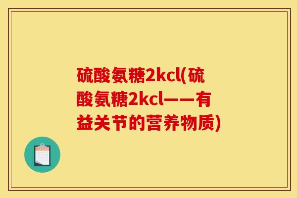 硫酸氨糖2kcl(硫酸氨糖2kcl——有益关节的营养物质)