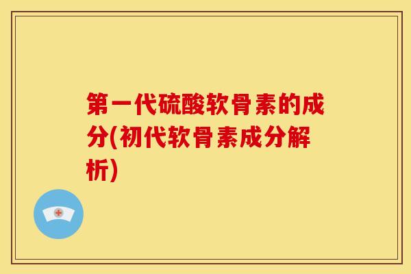 第一代硫酸软骨素的成分(初代软骨素成分解析) 第一代硫酸软骨素的成分(初代软骨素成分解析)