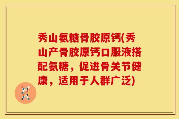 秀山氨糖骨胶原钙(秀山产骨胶原钙口服液搭配氨糖,促进骨关节健康,适用于人群广泛) 秀山氨糖骨胶原钙(秀山产骨胶原钙口服液搭配氨糖,促进骨关节健康,适用于人群广泛)