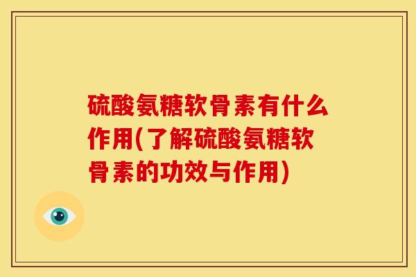 硫酸氨糖软骨素有什么作用(了解硫酸氨糖软骨素的功效与作用) 硫酸氨糖软骨素有什么作用(了解硫酸氨糖软骨素的功效与作用)