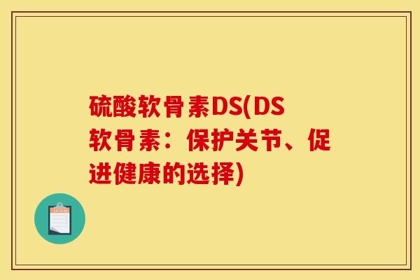 硫酸软骨素DS(DS软骨素：保护关节、促进健康的选择)