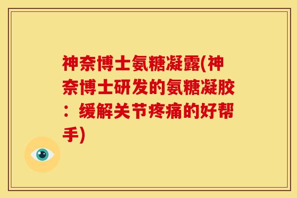 神奈博士氨糖凝露(神奈博士研发的氨糖凝胶：缓解关节的好帮手)