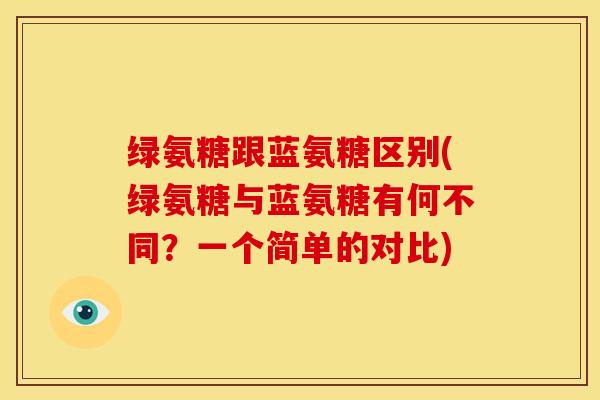 绿氨糖跟蓝氨糖区别(绿氨糖与蓝氨糖有何不同?一个简单的对比) 绿氨糖跟蓝氨糖区别(绿氨糖与蓝氨糖有何不同?一个简单的对比)