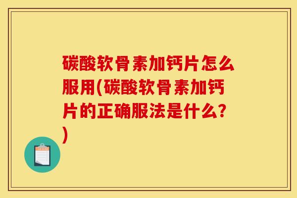 碳酸软骨素加钙片怎么服用(碳酸软骨素加钙片的正确服法是什么?) 碳酸软骨素加钙片怎么服用(碳酸软骨素加钙片的正确服法是什么?)