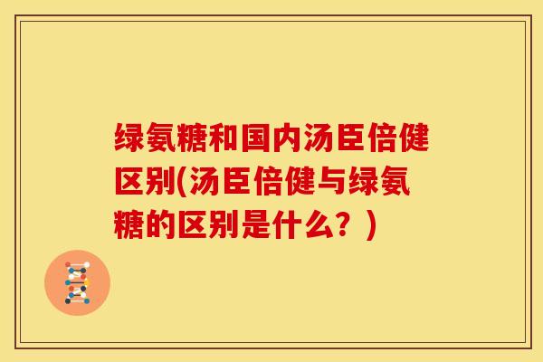 绿氨糖和国内汤臣倍健区别(汤臣倍健与绿氨糖的区别是什么?) 绿氨糖和国内汤臣倍健区别(汤臣倍健与绿氨糖的区别是什么?)