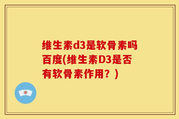 维生素d3是软骨素吗百度(维生素D3是否有软骨素作用?) 维生素d3是软骨素吗百度(维生素D3是否有软骨素作用?)