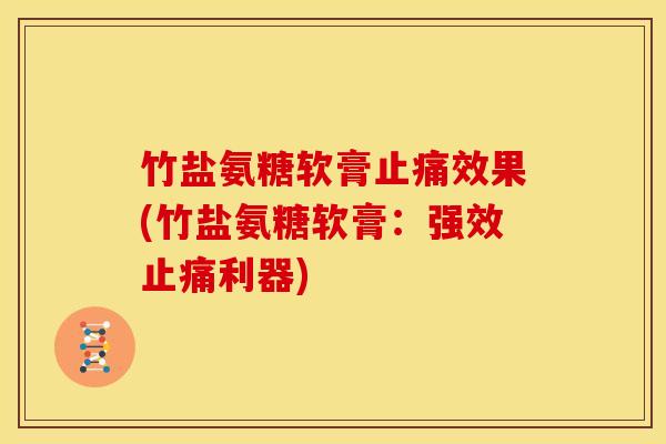 竹盐氨糖软膏效果(竹盐氨糖软膏:强效利器) 竹盐氨糖软膏效果(竹盐氨糖软膏:强效利器)