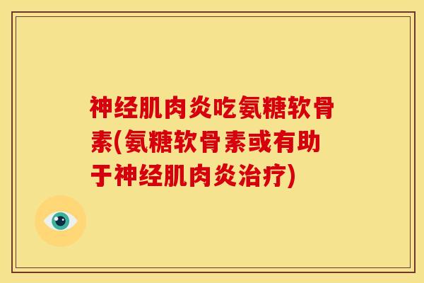 肌肉炎吃氨糖软骨素(氨糖软骨素或有助于肌肉炎) 肌肉炎吃氨糖软骨素(氨糖软骨素或有助于肌肉炎)