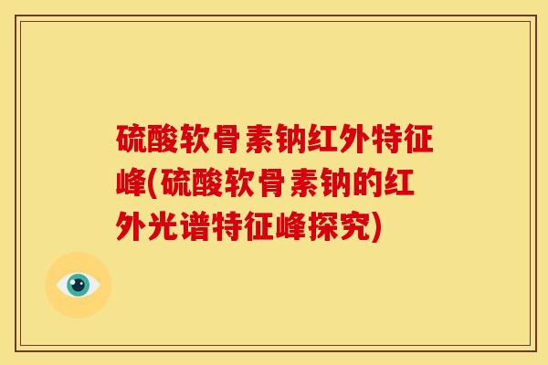 硫酸软骨素钠红外特征峰(硫酸软骨素钠的红外光谱特征峰探究)
