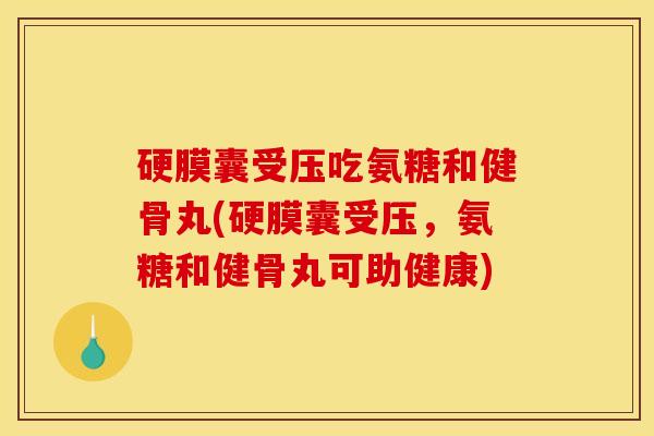 硬膜囊受压吃氨糖和健骨丸(硬膜囊受压,氨糖和健骨丸可助健康) 硬膜囊受压吃氨糖和健骨丸(硬膜囊受压,氨糖和健骨丸可助健康)