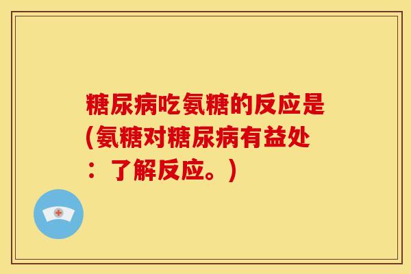 吃氨糖的反应是(氨糖对有益处：了解反应。)