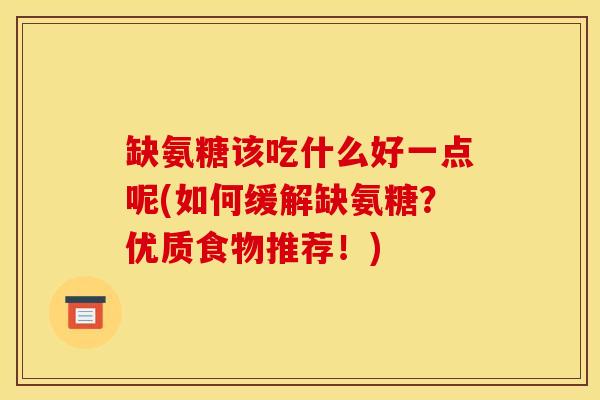 缺氨糖该吃什么好一点呢(如何缓解缺氨糖?优质食物推荐!) 缺氨糖该吃什么好一点呢(如何缓解缺氨糖?优质食物推荐!)