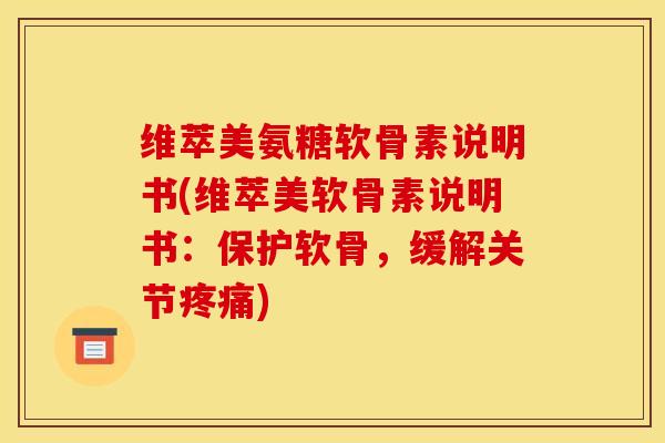 维萃美氨糖软骨素说明书(维萃美软骨素说明书:保护软骨,缓解关节) 维萃美氨糖软骨素说明书(维萃美软骨素说明书:保护软骨,缓解关节)