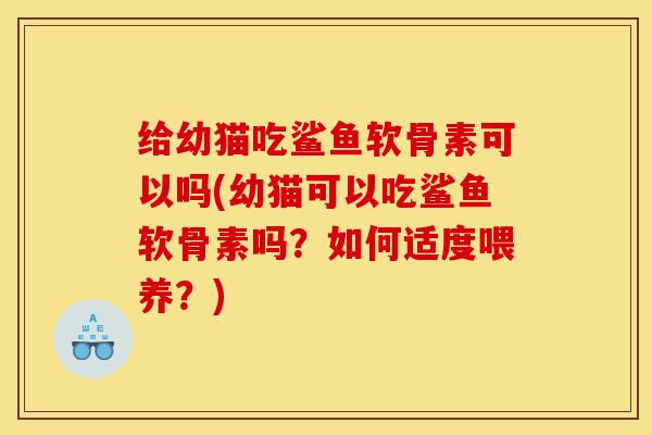 给幼猫吃鲨鱼软骨素可以吗(幼猫可以吃鲨鱼软骨素吗？如何适度喂养？)